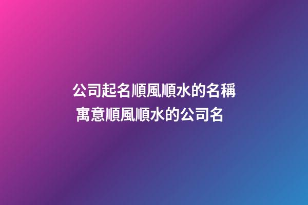 公司起名順風順水的名稱 寓意順風順水的公司名-第1張-公司起名-玄機派